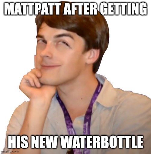 Get the new smelly water bottles guys | MATTPATT AFTER GETTING; HIS NEW WATERBOTTLE | image tagged in game theory | made w/ Imgflip meme maker