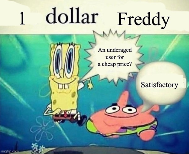 5 dollar foot long | 1; Freddy; An underaged user for a cheap price? Satisfactory | image tagged in 5 dollar foot long | made w/ Imgflip meme maker
