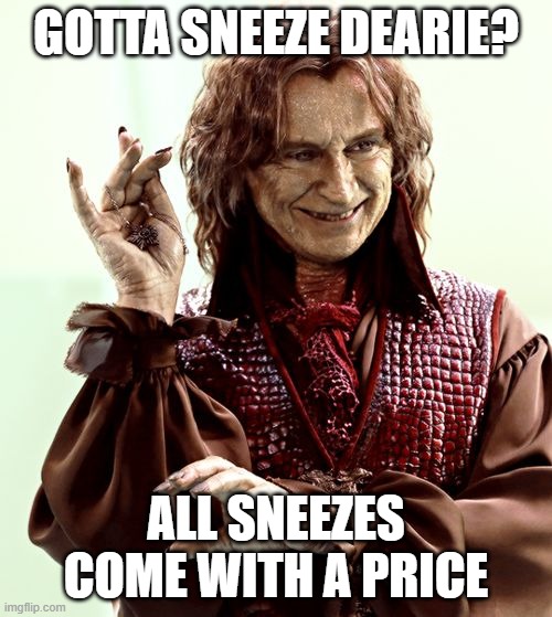 All sneezes come at a price dearie! | GOTTA SNEEZE DEARIE? ALL SNEEZES COME WITH A PRICE | image tagged in once upon a time,rumplestiltskin | made w/ Imgflip meme maker