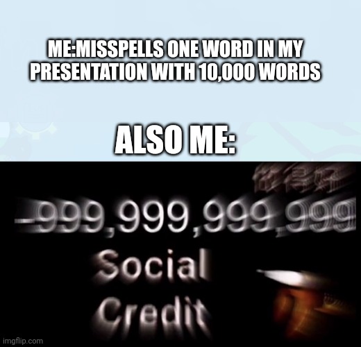 Minor spelling mistake I win | ME:MISSPELLS ONE WORD IN MY PRESENTATION WITH 10,000 WORDS; ALSO ME: | image tagged in -999 999 999 999 social credit,why are you reading this | made w/ Imgflip meme maker