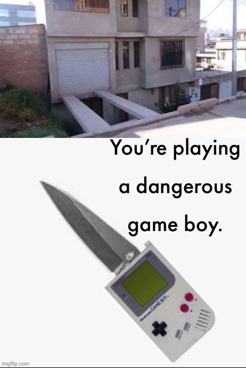 This is gonna be unsafe. | image tagged in your playing a dangerous gameboy,you had one job,memes,design fails,failure,dangerous | made w/ Imgflip meme maker