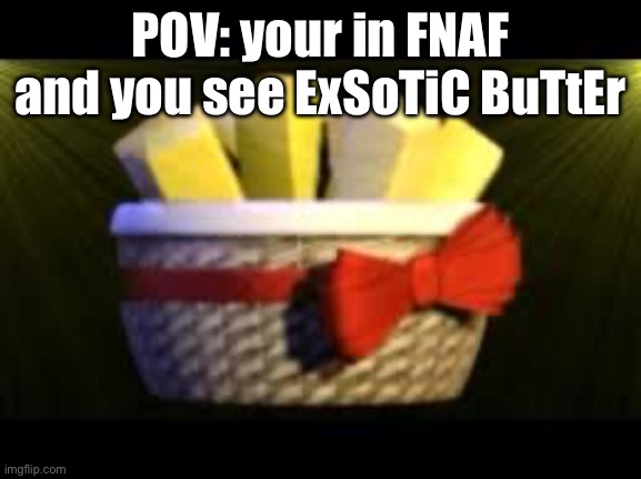 EXOTIC BUTTERS | POV: your in FNAF and you see ExSoTiC BuTtEr | image tagged in exotic butters | made w/ Imgflip meme maker