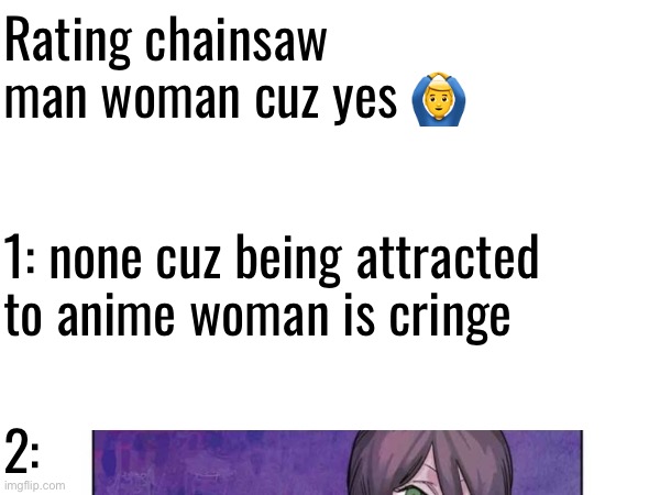 I’m bored | Rating chainsaw man woman cuz yes 🙆‍♂️; 1: none cuz being attracted to anime woman is cringe; 2: | made w/ Imgflip meme maker