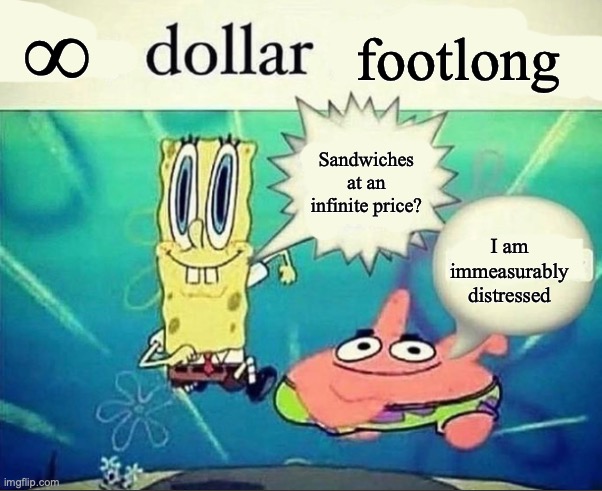 5 dollar foot long | ∞; footlong; Sandwiches at an infinite price? I am immeasurably distressed | image tagged in 5 dollar foot long | made w/ Imgflip meme maker