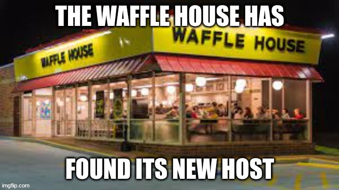 The waffle house has found its new host | image tagged in waffle house | made w/ Imgflip meme maker