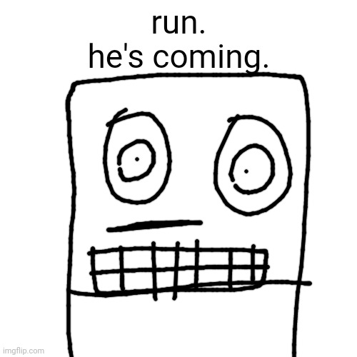 run.
he's coming. | made w/ Imgflip meme maker