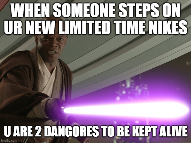 He's too dangerous to be left alive! | WHEN SOMEONE STEPS ON UR NEW LIMITED TIME NIKES; U ARE 2 DANGORES TO BE KEPT ALIVE | image tagged in he's too dangerous to be left alive | made w/ Imgflip meme maker