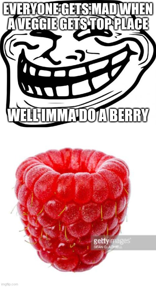 lol ignore this | EVERYONE GETS MAD WHEN A VEGGIE GETS TOP PLACE; WELL IMMA DO A BERRY | image tagged in memes,troll face,haha berry go brrrrr,oh wow are you actually reading these tags,s111tpost | made w/ Imgflip meme maker