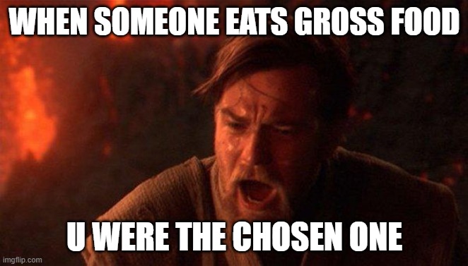 You Were The Chosen One (Star Wars) Meme | WHEN SOMEONE EATS GROSS FOOD; U WERE THE CHOSEN ONE | image tagged in memes,you were the chosen one star wars | made w/ Imgflip meme maker