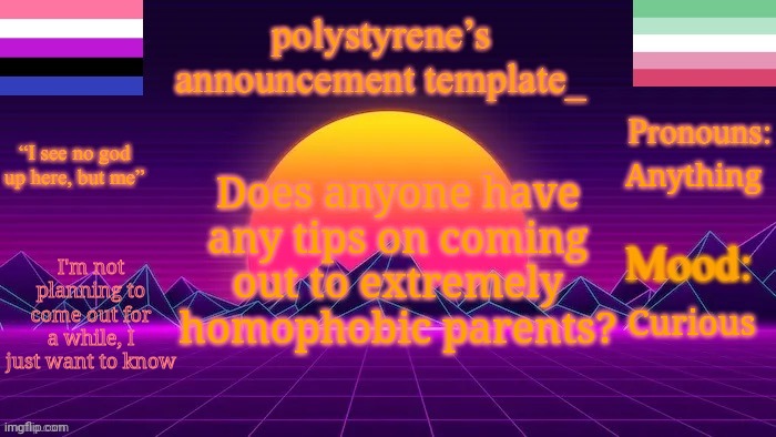 polystyrene’s new announcement template | Does anyone have any tips on coming out to extremely homophobic parents? Curious; Anything; I'm not planning to come out for a while, I just want to know | image tagged in polystyrene s new announcement template | made w/ Imgflip meme maker