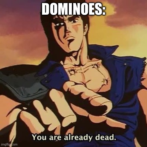 You are already dead | DOMINOES: | image tagged in you are already dead | made w/ Imgflip meme maker