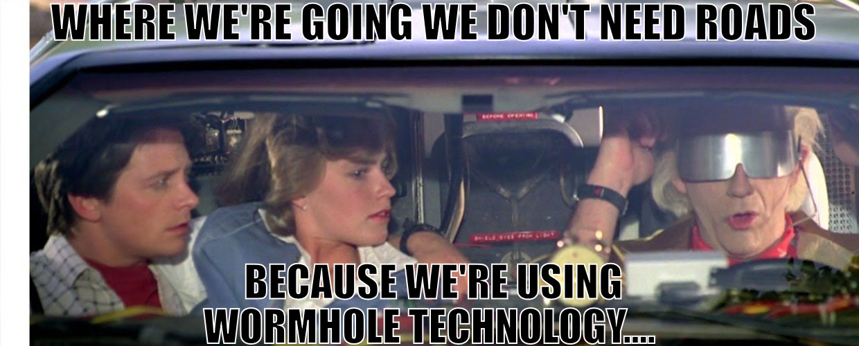 WE OWN EVERYTHING! | WHERE WE'RE GOING WE DON'T NEED ROADS; BECAUSE WE'RE USING WORMHOLE TECHNOLOGY.... | image tagged in where we're going we don't need roads | made w/ Imgflip meme maker