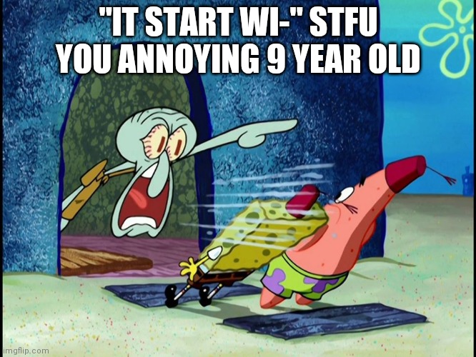 Squidward Screaming | "IT START WI-" STFU YOU ANNOYING 9 YEAR OLD | image tagged in squidward screaming | made w/ Imgflip meme maker
