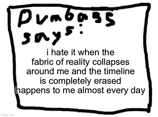 idk | i hate it when the fabric of reality collapses around me and the timeline is completely erased
happens to me almost every day | image tagged in idk | made w/ Imgflip meme maker