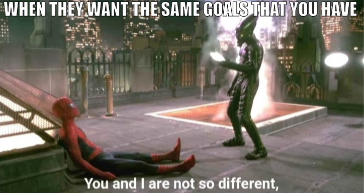 I SEE YOU DOING GOOD! | WHEN THEY WANT THE SAME GOALS THAT YOU HAVE | image tagged in you and i are not so diffrent | made w/ Imgflip meme maker