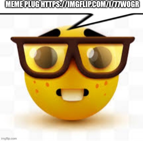 says the nerd | MEME PLUG HTTPS://IMGFLIP.COM/I/77WOGR | image tagged in says the nerd | made w/ Imgflip meme maker