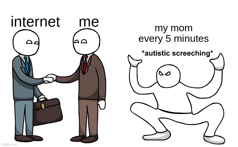 hi again | me; internet; my mom every 5 minutes | image tagged in autistic screeching,parents,annoying | made w/ Imgflip meme maker