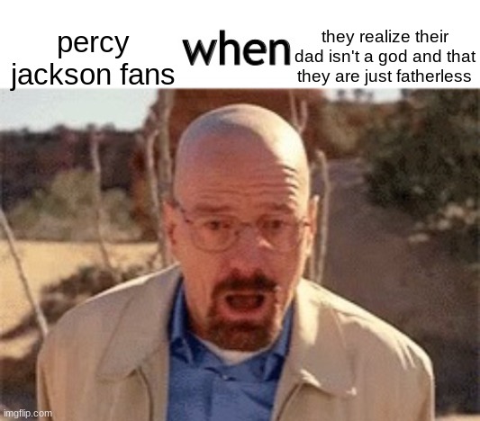 Imma delete now. Bye yall (ebh note: rip hecatetoad, the only 2023 msmg user) | they realize their dad isn't a god and that they are just fatherless; percy jackson fans | image tagged in x when y | made w/ Imgflip meme maker