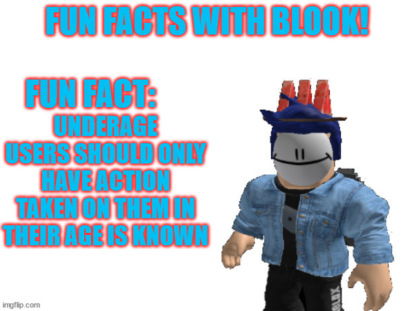 Fun Facts With Blook | UNDERAGE USERS SHOULD ONLY HAVE ACTION TAKEN ON THEM IN THEIR AGE IS KNOWN | image tagged in fun facts with blook | made w/ Imgflip meme maker