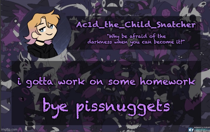 . | i gotta work on some homework; bye pissnuggets | made w/ Imgflip meme maker