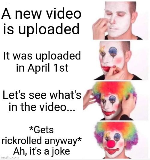 (Proceeds to unsubscribe to him) | A new video is uploaded; It was uploaded in April 1st; Let's see what's in the video... *Gets rickrolled anyway* Ah, it's a joke | image tagged in memes,clown applying makeup,funny,april fools,youtubers,you are not a clown you are the entire circus | made w/ Imgflip meme maker