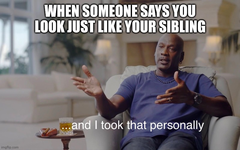 and I took that personally | WHEN SOMEONE SAYS YOU LOOK JUST LIKE YOUR SIBLING | image tagged in and i took that personally,siblings,fun,funny | made w/ Imgflip meme maker
