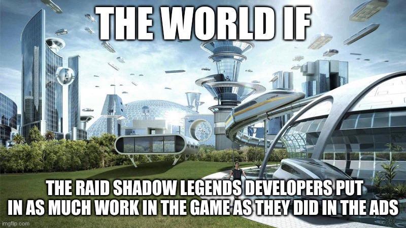 The future world if | THE WORLD IF; THE RAID SHADOW LEGENDS DEVELOPERS PUT IN AS MUCH WORK IN THE GAME AS THEY DID IN THE ADS | image tagged in the future world if | made w/ Imgflip meme maker