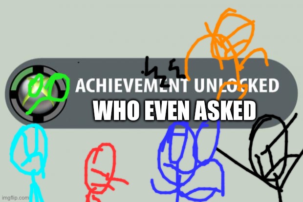 achievement unlocked | WHO EVEN ASKED | image tagged in achievement unlocked | made w/ Imgflip meme maker