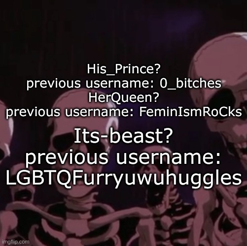 roast | His_Prince?
previous username: 0_bitches
HerQueen?
previous username: FeminIsmRoCks Its-beast?
previous username: LGBTQFurryuwuhuggles | image tagged in roasting skeletons,lgbtq | made w/ Imgflip meme maker