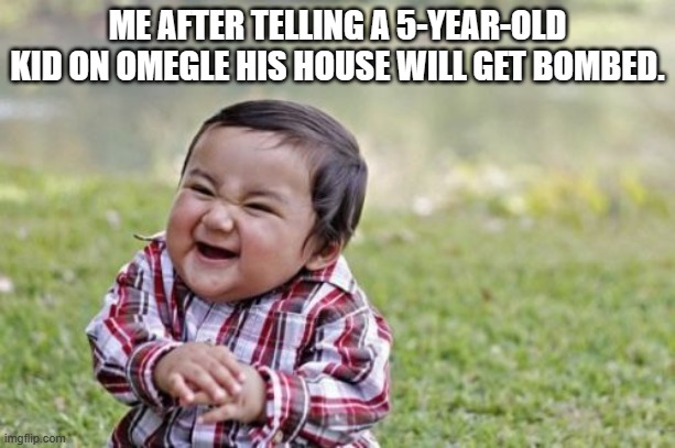 Evil Toddler Meme | ME AFTER TELLING A 5-YEAR-OLD KID ON OMEGLE HIS HOUSE WILL GET BOMBED. | image tagged in memes,evil toddler | made w/ Imgflip meme maker