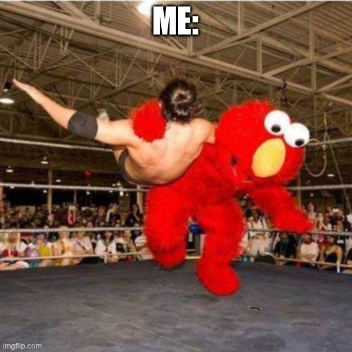Elmo wrestling | ME: | image tagged in elmo wrestling | made w/ Imgflip meme maker
