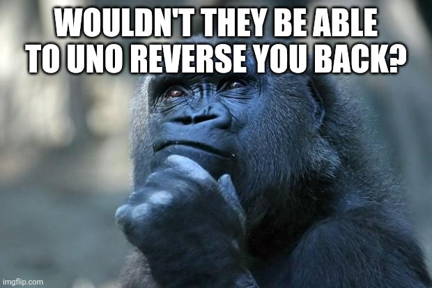 Deep Thoughts | WOULDN'T THEY BE ABLE TO UNO REVERSE YOU BACK? | image tagged in deep thoughts | made w/ Imgflip meme maker