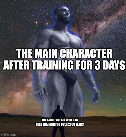 True | THE MAIN CHARACTER AFTER TRAINING FOR 3 DAYS; THE ANIME VILLAIN WHO HAS BEEN TRAINING FOR OVER 2000 YEARS | image tagged in gigachad vs smol boi | made w/ Imgflip meme maker