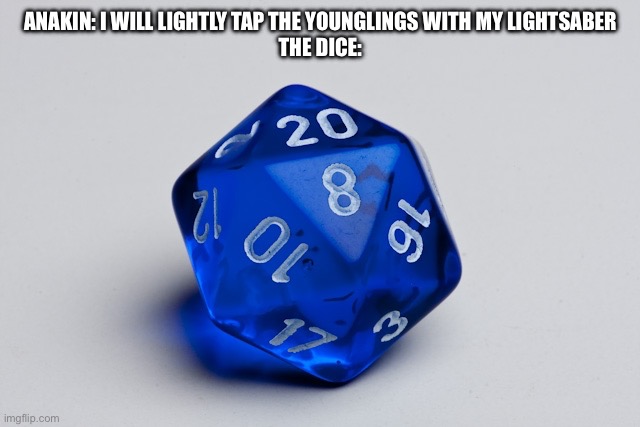 Rip | ANAKIN: I WILL LIGHTLY TAP THE YOUNGLINGS WITH MY LIGHTSABER
THE DICE: | image tagged in dice 20 | made w/ Imgflip meme maker