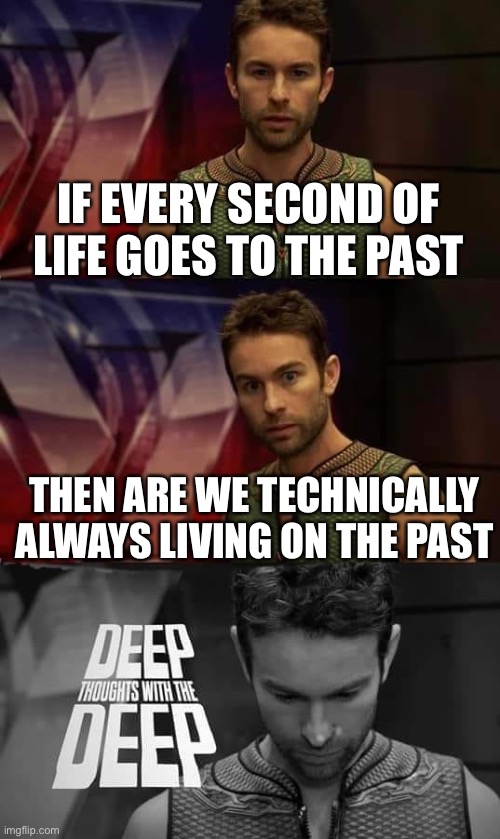 I thought about this randomly | IF EVERY SECOND OF LIFE GOES TO THE PAST; THEN ARE WE TECHNICALLY ALWAYS LIVING ON THE PAST | image tagged in deep thoughts with the deep | made w/ Imgflip meme maker