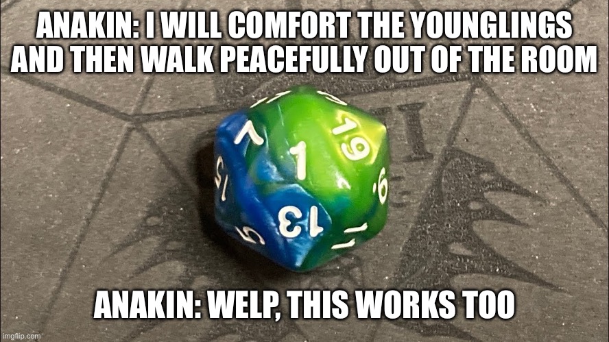 The 1 never lies |  ANAKIN: I WILL COMFORT THE YOUNGLINGS AND THEN WALK PEACEFULLY OUT OF THE ROOM; ANAKIN: WELP, THIS WORKS TOO | image tagged in dnd,anakin skywalker | made w/ Imgflip meme maker