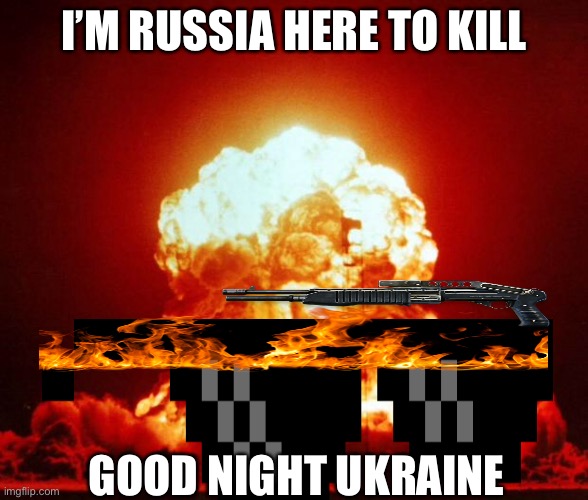 Nuke | I’M RUSSIA HERE TO KILL; GOOD NIGHT UKRAINE | image tagged in nuke | made w/ Imgflip meme maker