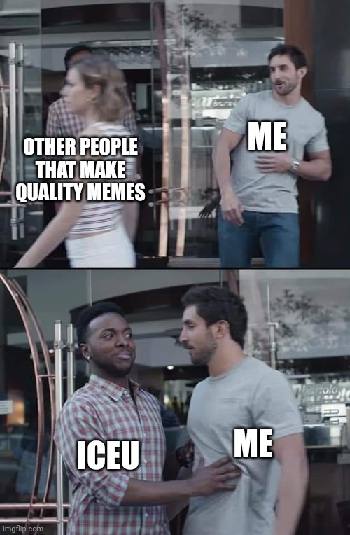 black guy stopping | ME; OTHER PEOPLE THAT MAKE QUALITY MEMES; ME; ICEU | image tagged in black guy stopping | made w/ Imgflip meme maker