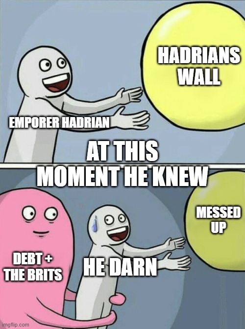 Running Away Balloon | HADRIANS WALL; EMPORER HADRIAN; AT THIS MOMENT HE KNEW; MESSED UP; DEBT + THE BRITS; HE DARN | image tagged in memes,running away balloon | made w/ Imgflip meme maker