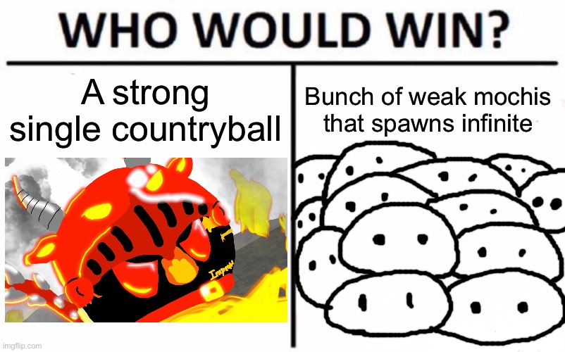 WHO?! WHO?! WHOOO?!?! | A strong single countryball; Bunch of weak mochis that spawns infinite | image tagged in memes,who would win | made w/ Imgflip meme maker