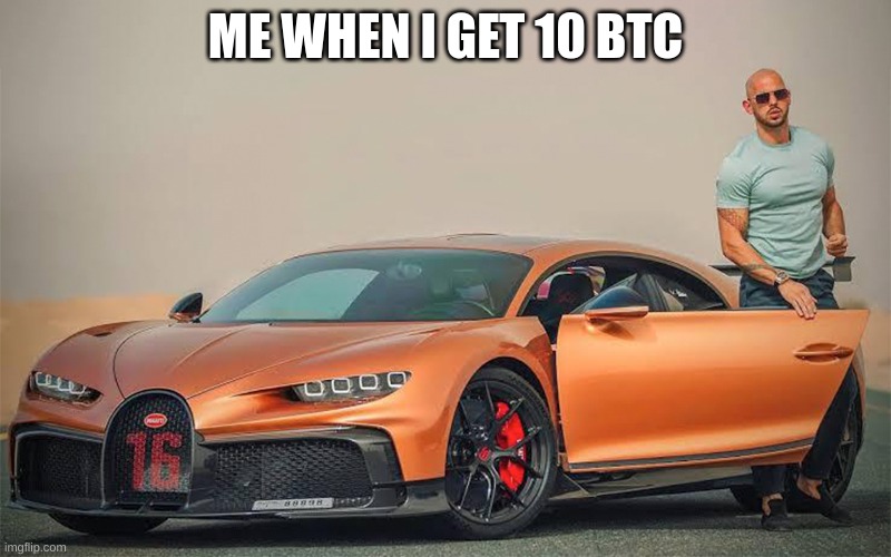 Andrew tate bugatti | ME WHEN I GET 10 BTC | image tagged in andrew tate bugatti | made w/ Imgflip meme maker