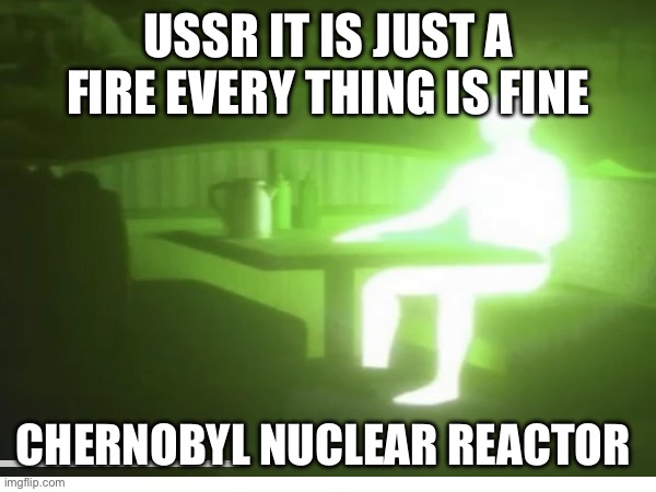 USSR IT IS JUST A FIRE EVERY THING IS FINE; CHERNOBYL NUCLEAR REACTOR | image tagged in ussr | made w/ Imgflip meme maker