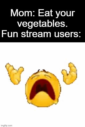 Based on the drama of getting your lettuce to the front page, I naturally make a meme out of it. | Mom: Eat your vegetables.
Fun stream users: | image tagged in vegetables,hehe | made w/ Imgflip video-to-gif maker