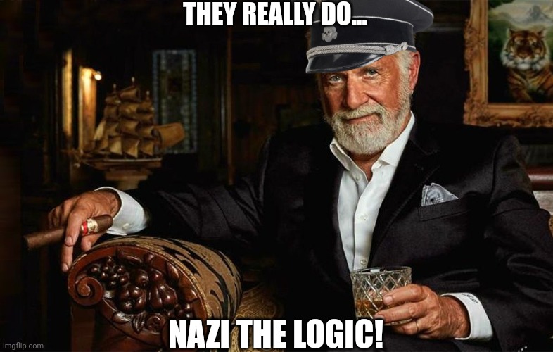 THEY REALLY DO... NAZI THE LOGIC! | made w/ Imgflip meme maker