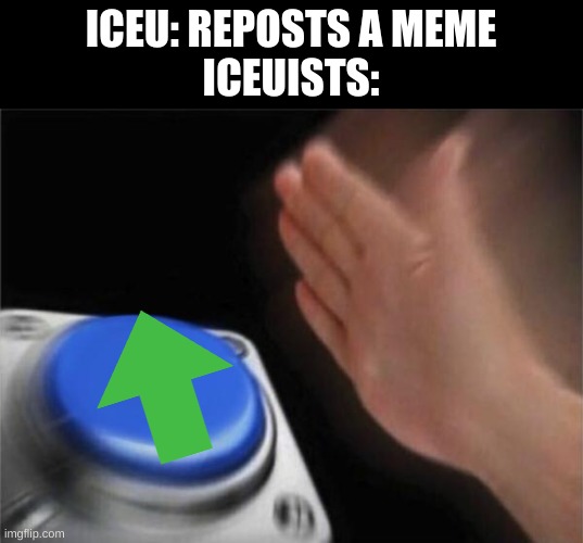 He actually reposted one of my memes and got away with it, like it was his all along | ICEU: REPOSTS A MEME
ICEUISTS: | image tagged in memes,blank nut button | made w/ Imgflip meme maker
