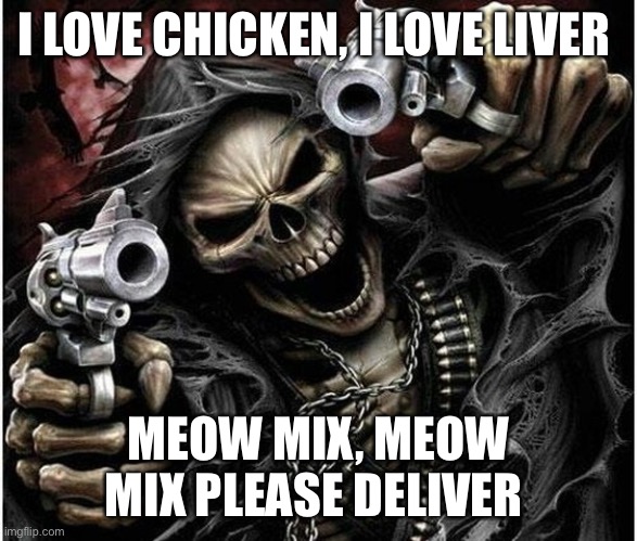 Meow mix meow mix | I LOVE CHICKEN, I LOVE LIVER; MEOW MIX, MEOW MIX PLEASE DELIVER | image tagged in badass skeleton,funny | made w/ Imgflip meme maker