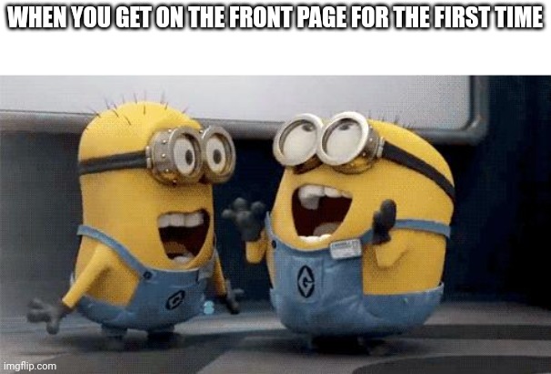 Excited Minions | WHEN YOU GET ON THE FRONT PAGE FOR THE FIRST TIME | image tagged in memes,excited minions,front page,thanks | made w/ Imgflip meme maker