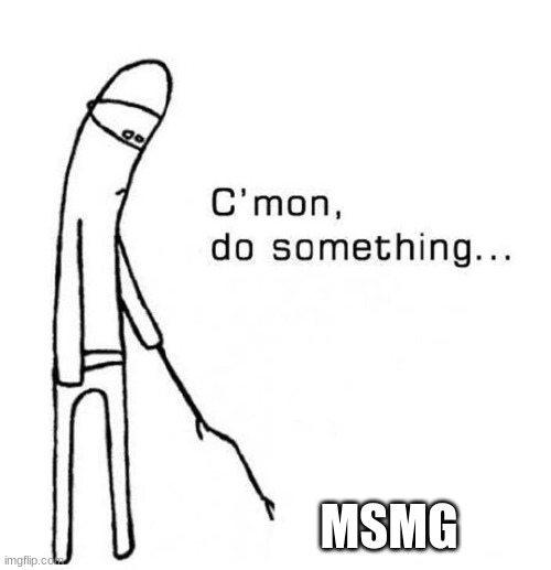 I'm bored asf. | MSMG | made w/ Imgflip meme maker