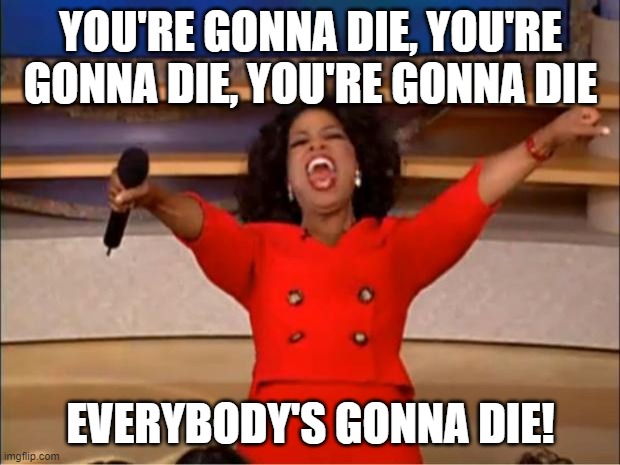 Oprah You Get A Meme | YOU'RE GONNA DIE, YOU'RE GONNA DIE, YOU'RE GONNA DIE EVERYBODY'S GONNA DIE! | image tagged in memes,oprah you get a | made w/ Imgflip meme maker