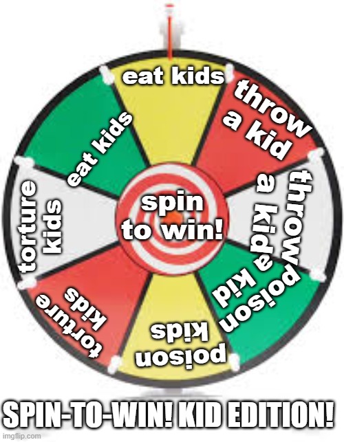 Spinning Wheel | eat kids eat kids torture kids torture kids poison kids spin to win! poison a kid throw a kid throw a kid SPIN-TO-WIN! KID EDITION! | image tagged in spinning wheel | made w/ Imgflip meme maker